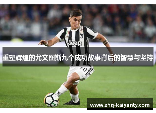 重塑辉煌的尤文图斯九个成功故事背后的智慧与坚持