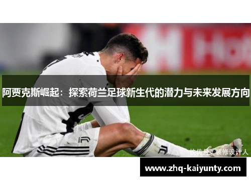 阿贾克斯崛起:探索荷兰足球新生代的潜力与未来发展方向 阿贾克斯崛起:探索荷兰足球新生代的潜力与未来发展方向