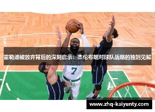 霍勒迪被放弃背后的深刻启示：杰伦布朗对球队战略的独到见解