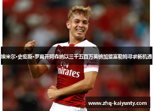 埃米尔·史密斯·罗离开阿森纳以三千五百万英镑加盟富勒姆寻求新机遇