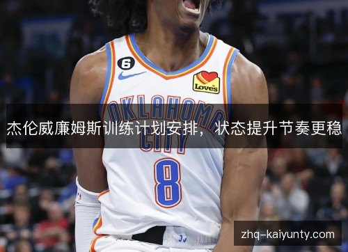 杰伦威廉姆斯训练计划安排,状态提升节奏更稳 杰伦威廉姆斯训练计划安排,状态提升节奏更稳