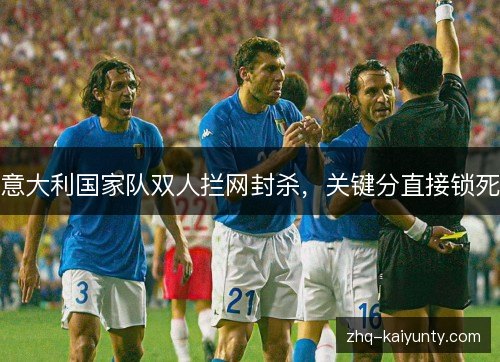 意大利国家队双人拦网封杀,关键分直接锁死 意大利国家队双人拦网封杀,关键分直接锁死