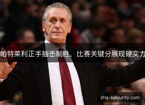 帕特莱利正手抽击制胜,比赛关键分展现硬实力 帕特莱利正手抽击制胜,比赛关键分展现硬实力