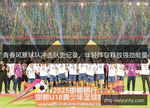 青春风暴球队冲击队史纪录,年轻阵容释放强劲能量 青春风暴球队冲击队史纪录,年轻阵容释放强劲能量